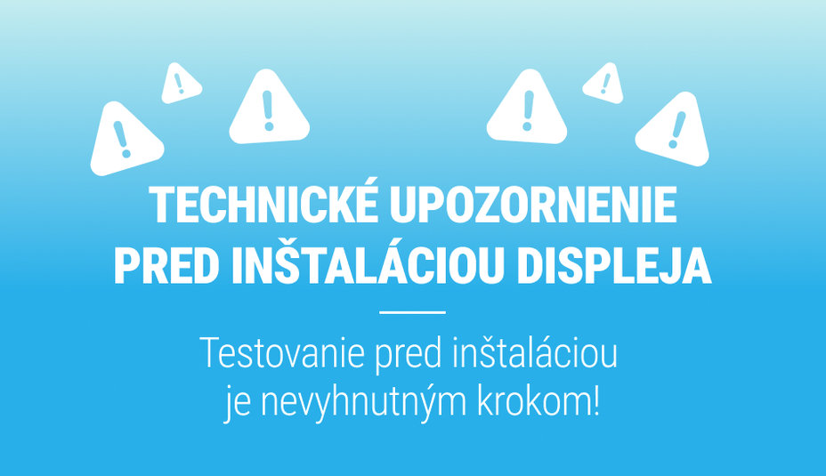 TECHNICKÉ UPOZORNENIE PRED INŠTALÁCIOU DISPLEJA!